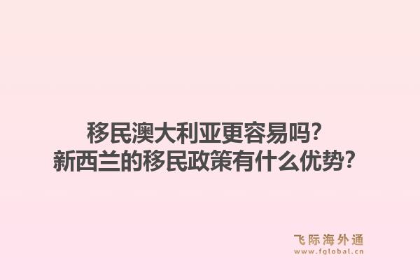 移民澳大利亚更容易吗？新西兰的移民政策有什么优势？