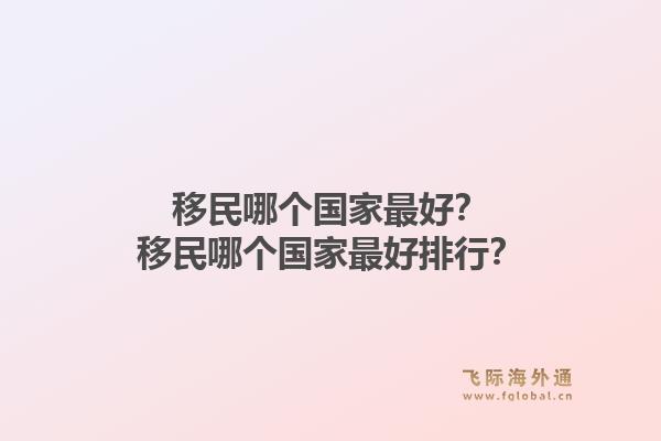 移民哪个国家最好？移民哪个国家最好排行？