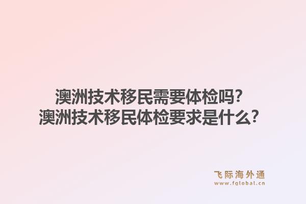澳洲技术移民需要体检吗？澳洲技术移民体检要求是什么？