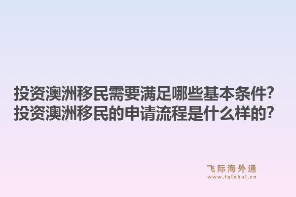 投资澳洲移民需要满足哪些基本条件？投资澳洲移民的申请流程是什么样的？
