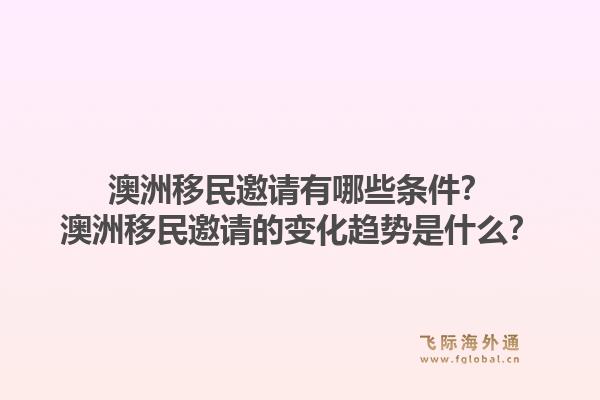澳洲移民邀请有哪些条件？澳洲移民邀请的变化趋势是什么？