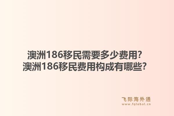 澳洲186移民需要多少费用？澳洲186移民费用构成有哪些？