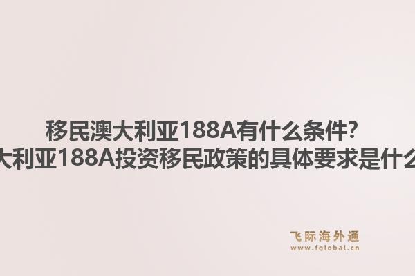 移民澳大利亚188A有什么条件?澳大利亚188A投资移民政策的具体要求是什么?1.jpg