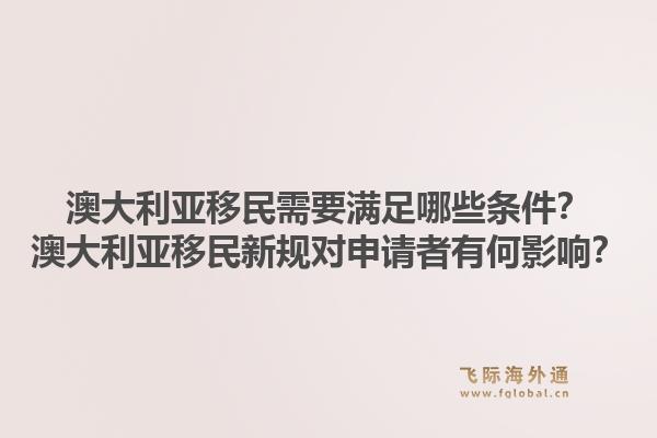 澳大利亚移民需要满足哪些条件?澳大利亚移民新规对申请者有何影响?1.jpg