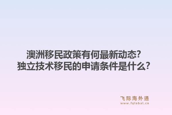 澳洲移民政策有何最新动态？独立技术移民的申请条件是什么？1.jpg