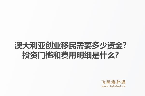 澳大利亚创业移民需要多少资金?投资门槛和费用明细是什么?1.jpg