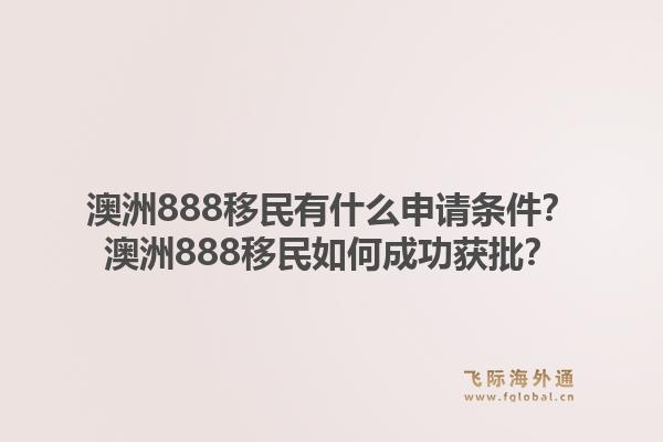 澳洲888移民有什么申请条件？澳洲888移民如何成功获批？1.jpg