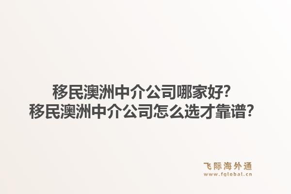 移民澳洲中介公司哪家好？移民澳洲中介公司怎么选才靠谱？