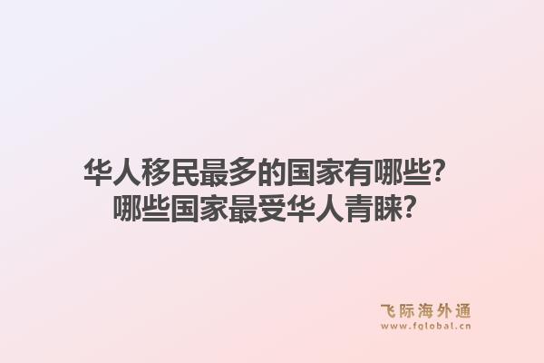 华人移民最多的国家有哪些？哪些国家最受华人青睐？