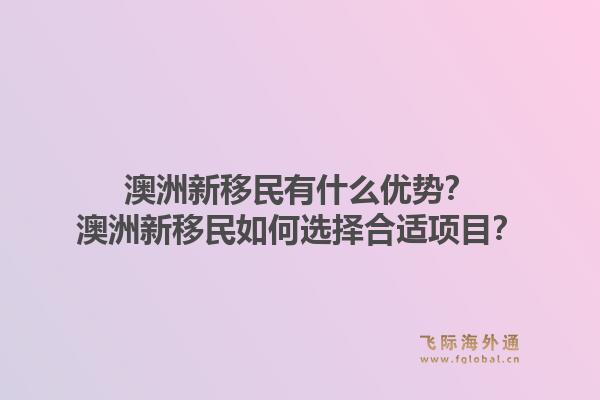 澳洲新移民有什么优势？澳洲新移民如何选择合适项目？