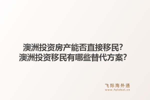 澳洲投资房产能否直接移民？澳洲投资移民有哪些替代方案？