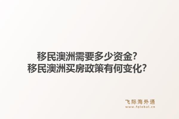 移民澳洲需要多少资金？移民澳洲买房政策有何变化？