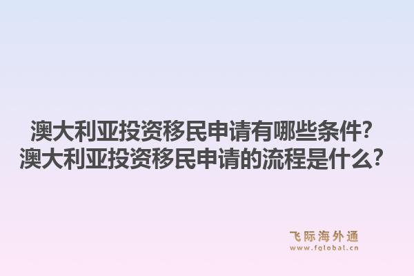 澳大利亚投资移民申请有哪些条件？澳大利亚投资移民申请的流程是什么？