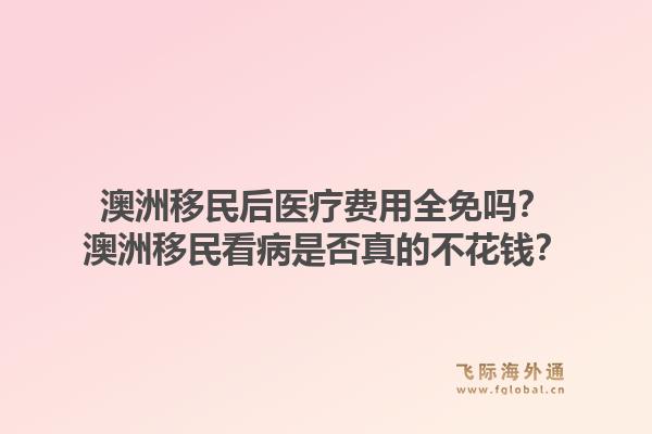 澳洲移民后医疗费用全免吗？澳洲移民看病是否真的不花钱？
