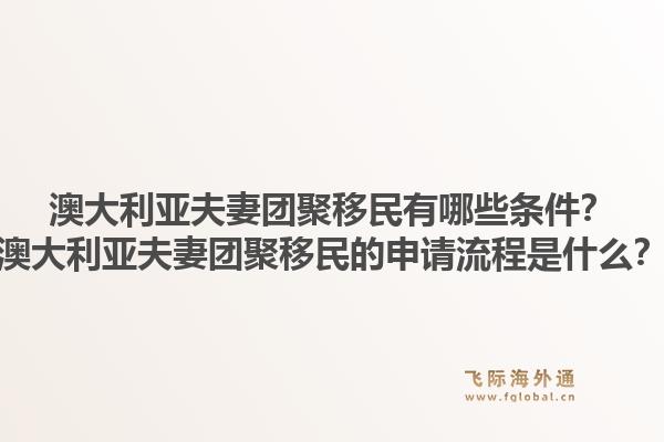 澳大利亚夫妻团聚移民有哪些条件？澳大利亚夫妻团聚移民的申请流程是什么？