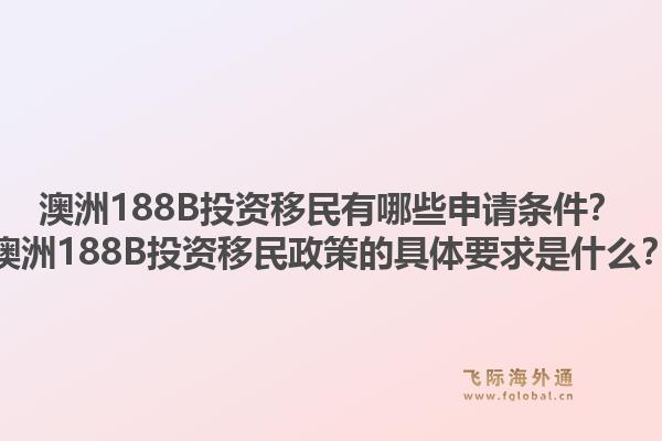 澳洲188B投资移民有哪些申请条件？澳洲188B投资移民政策的具体要求是什么？