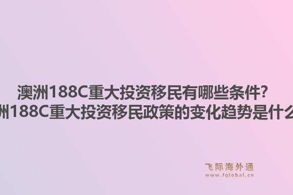 澳洲188C重大投资移民有哪些条件？澳洲188C重大投资移民政策的变化趋势是什么？
