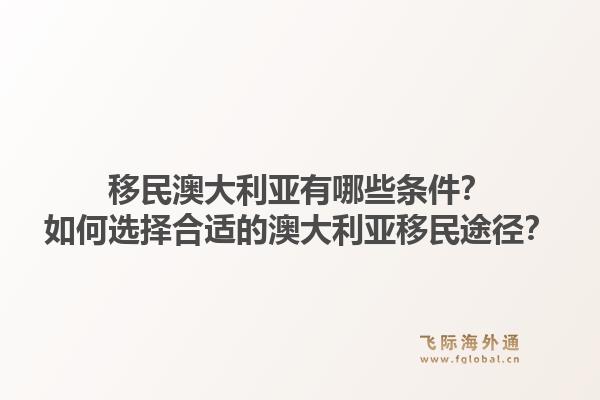 移民澳大利亚有哪些条件？如何选择合适的澳大利亚移民途径？