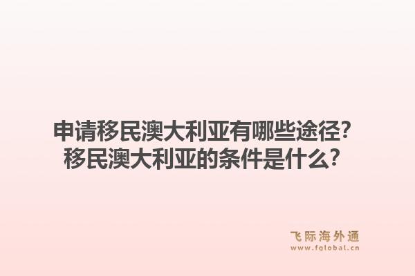 申请移民澳大利亚有哪些途径？移民澳大利亚的条件是什么？