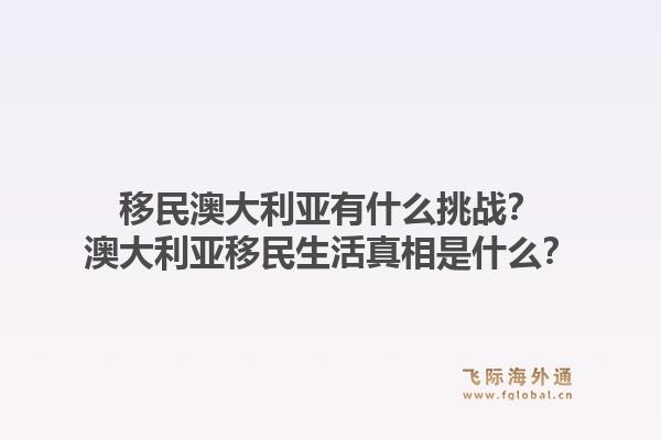 移民澳大利亚有什么挑战？澳大利亚移民生活真相是什么？