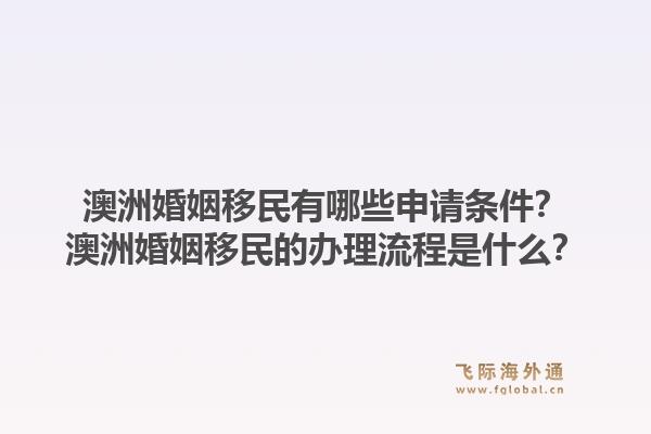 澳洲婚姻移民有哪些申请条件？澳洲婚姻移民的办理流程是什么？