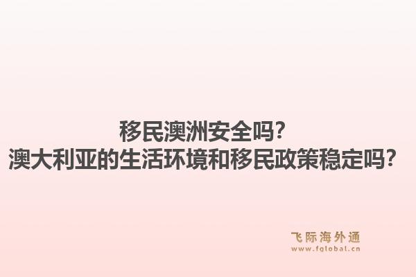 移民澳洲安全吗？澳大利亚的生活环境和移民政策稳定吗？