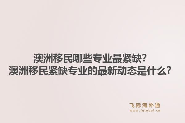澳洲移民哪些专业最紧缺？澳洲移民紧缺专业的最新动态是什么？