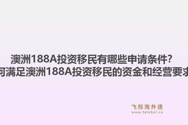 澳洲188A投资移民有哪些申请条件？如何满足澳洲188A投资移民的资金和经营要求？