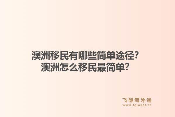 澳洲移民有哪些简单途径？澳洲怎么移民最简单？
