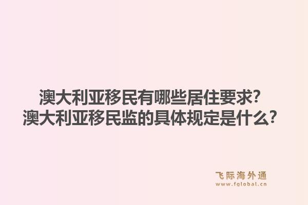 澳大利亚移民有哪些居住要求？澳大利亚移民监的具体规定是什么？