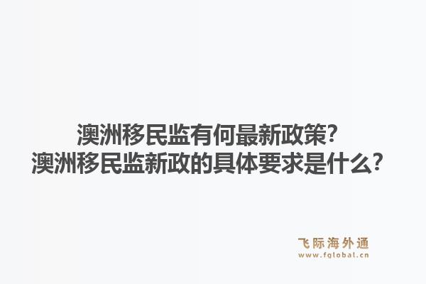 澳洲移民监有何最新政策？澳洲移民监新政的具体要求是什么？