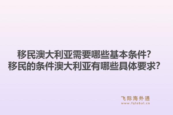 移民澳大利亚需要哪些基本条件？移民的条件澳大利亚有哪些具体要求？