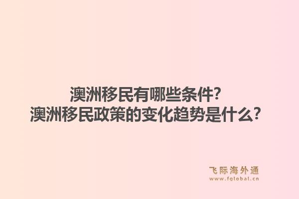 澳洲移民有哪些条件？澳洲移民政策的变化趋势是什么？