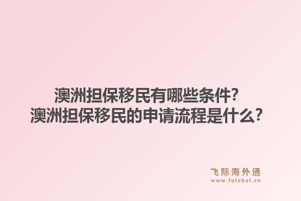 澳洲担保移民有哪些条件？澳洲担保移民的申请流程是什么？