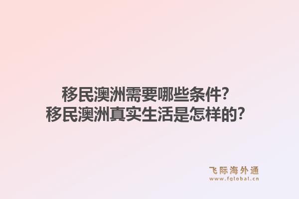 移民澳洲需要哪些条件？移民澳洲真实生活是怎样的？