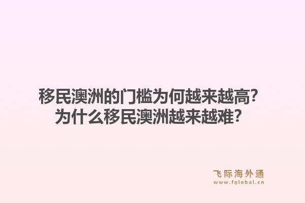 移民澳洲的门槛为何越来越高？为什么移民澳洲越来越难？