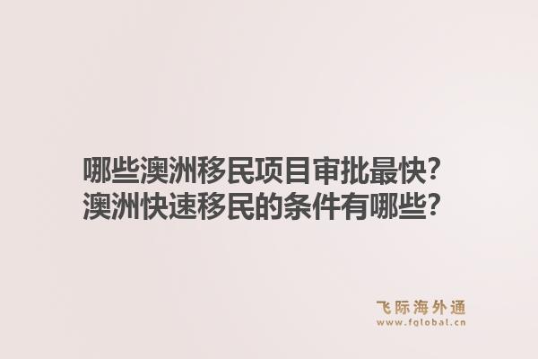 哪些澳洲移民项目审批最快？澳洲快速移民的条件有哪些？