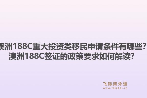 澳洲188C重大投资类移民申请条件有哪些？澳洲188C签证的政策要求如何解读？