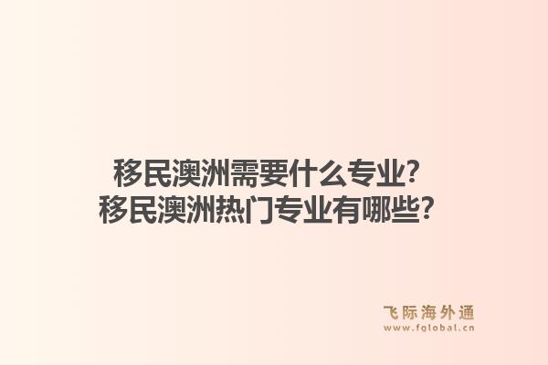 移民澳洲需要什么专业？移民澳洲热门专业有哪些？