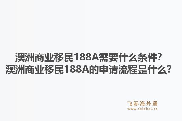 澳洲商业移民188A需要什么条件？澳洲商业移民188A的申请流程是什么？