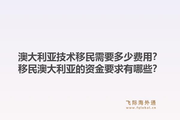 澳大利亚技术移民需要多少费用？移民澳大利亚的资金要求有哪些？