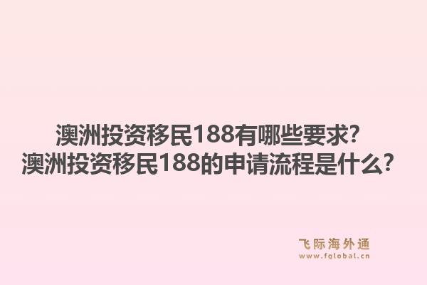 澳洲投资移民188有哪些要求？澳洲投资移民188的申请流程是什么？
