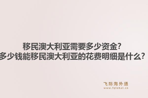 移民澳大利亚需要多少资金？多少钱能移民澳大利亚的花费明细是什么？
