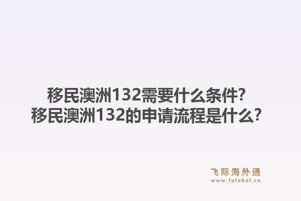 移民澳洲132需要什么条件？移民澳洲132的申请流程是什么？