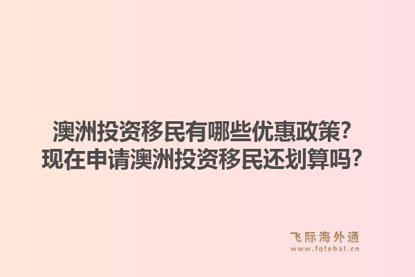 澳洲投资移民有哪些优惠政策？现在申请澳洲投资移民还划算吗？