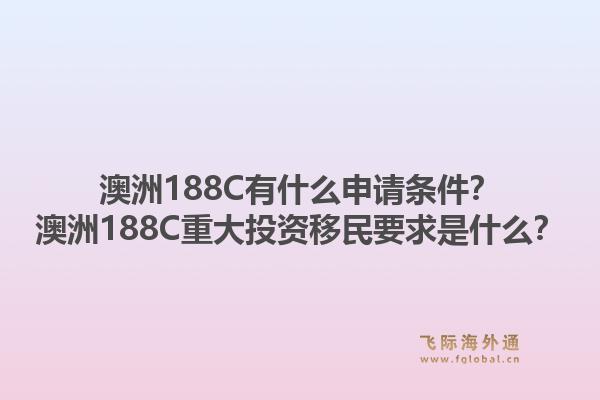 澳洲188C有什么申请条件？澳洲188C重大投资移民要求是什么？