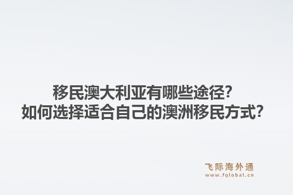 移民澳大利亚有哪些途径？如何选择适合自己的澳洲移民方式？