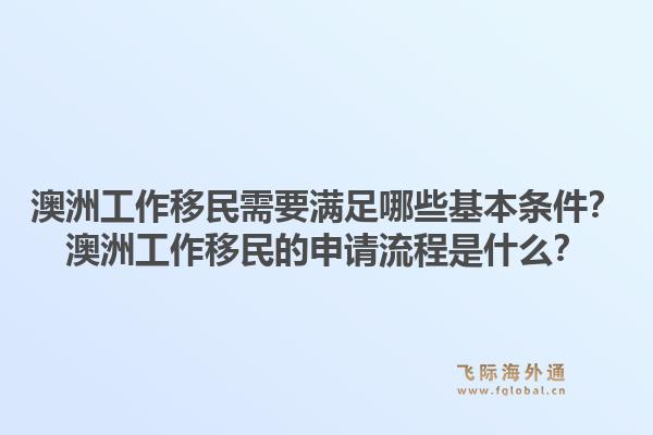 澳洲工作移民需要满足哪些基本条件？澳洲工作移民的申请流程是什么？