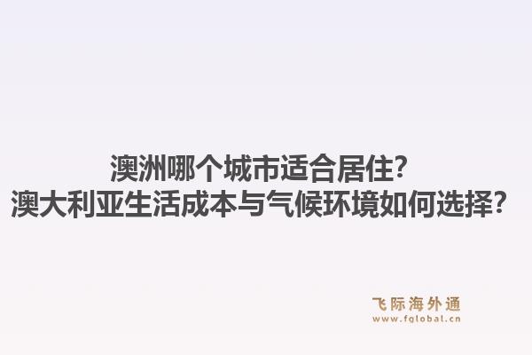 澳洲哪个城市适合居住？澳大利亚生活成本与气候环境如何选择？