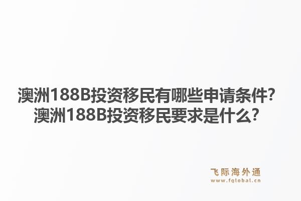 澳洲188B投资移民有哪些申请条件？澳洲188B投资移民要求是什么？